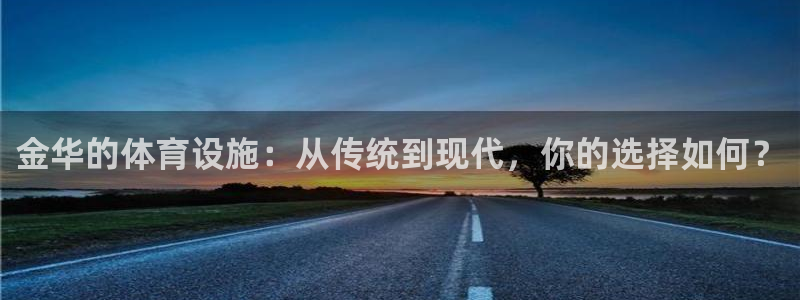 意昂5(KGAME)体育平台注册流程图：金华的体育设施：从传