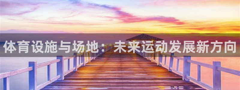 意昂5(KGAME)体育招商电话号码是多少号：体育设施与场地 