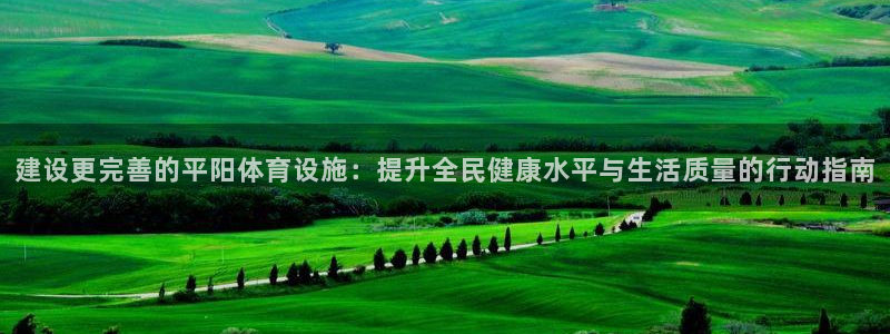 意昂5(KGAME)体育平台注册流程视频：建设更完善的平阳体 