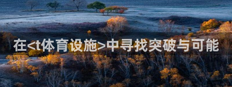 意昂5(KGAME)体育招商电话地址：在<t体育设施>中寻找