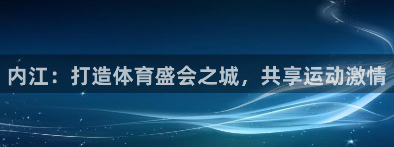 意昂5(KGAME)集团官网网址：内江：打造体育盛会
