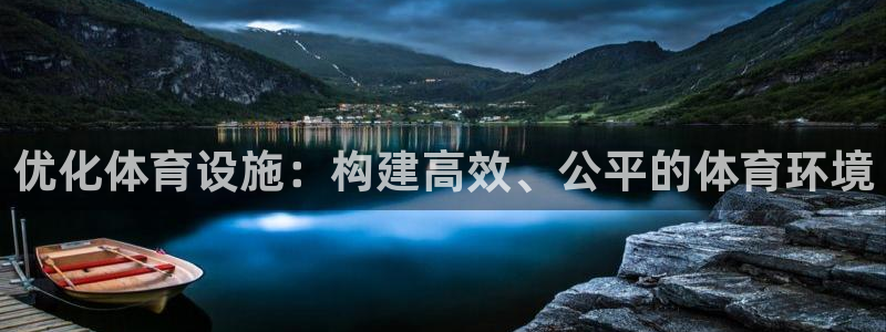 意昂5(KGAME)体育招商电话地址：优化体育设施：