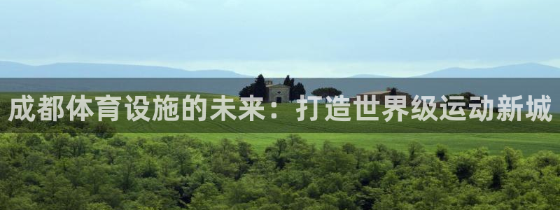 意昂5(KGAME)体育招商电话是多少号码：成都体育设施的未