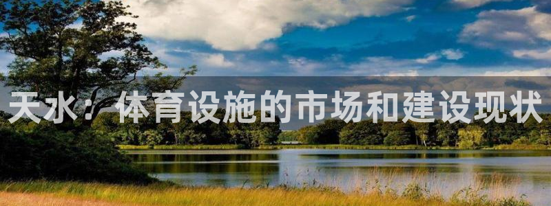 意昂5(KGAME)体育娱乐：天水：体育设施的市场和建设现状 