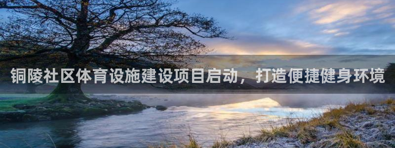 意昂5(KGAME)体育招商电话地址：铜陵社区体育设