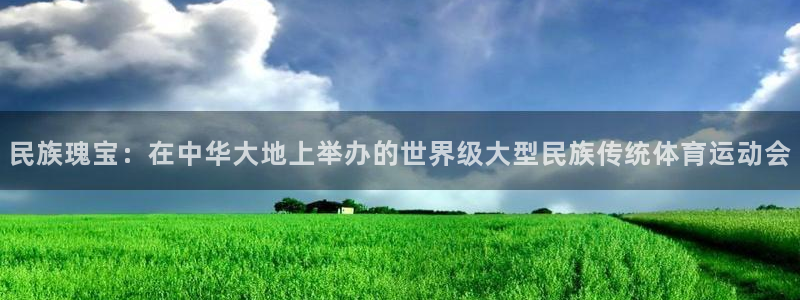 球速体育：民族瑰宝：在中华大地上举办的世界级大型民族传统体育运动会