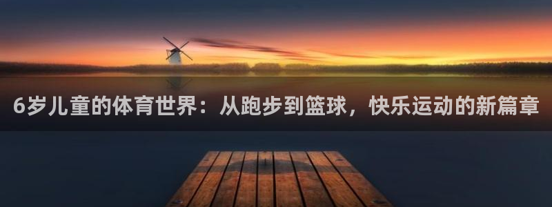 球速体育：6岁儿童的体育世界：从跑步到篮球，快乐运动的新篇章