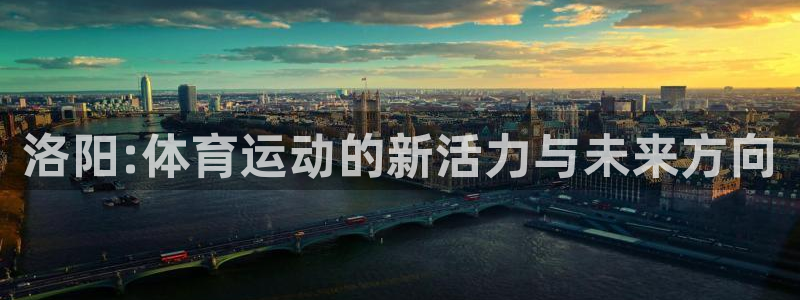 球速体育：洛阳:体育运动的新活力与未来方向