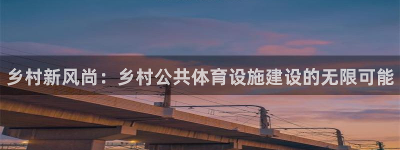意昂5(KGAME)娱乐网站：乡村新风尚：乡村公共体育设施建