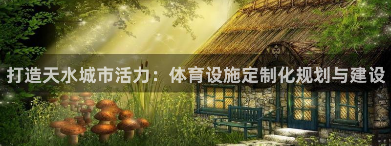 意昂5(KGAME)体育娱乐：打造天水城市活力：体育设施定制
